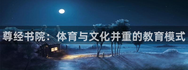 77体育：尊经书院：体育与文化并重的教育模式