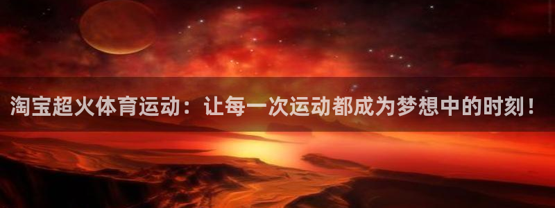 77体育官网：淘宝超火体育运动：让每一次运动都成为梦想中的时刻！