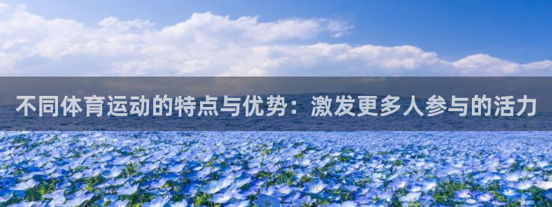 77体育官网：不同体育运动的特点与优势：激发更多人参与的活力