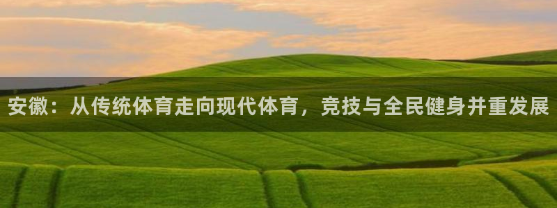 77体育app下载官网：安徽：从传统体育走向现代体育，竞技与全民健身并重发展