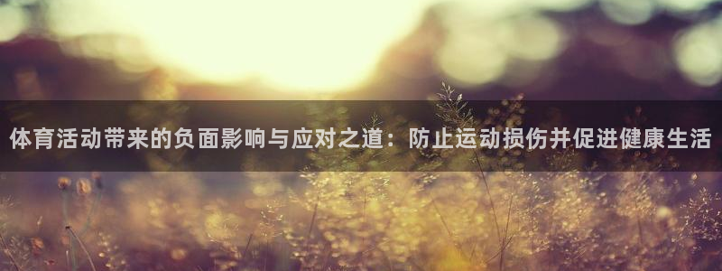 77体育官网：体育活动带来的负面影响与应对之道：防止运动损伤并促进健康生活