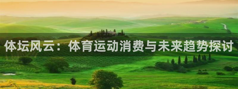 皇冠277体育：体坛风云：体育运动消费与未来趋势探讨