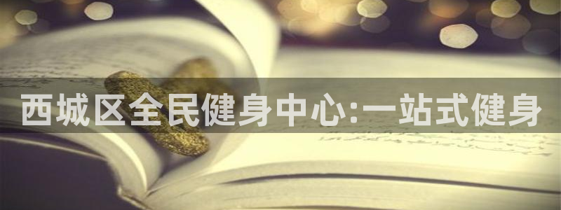 77体育官网：西城区全民健身中心:一站式健身